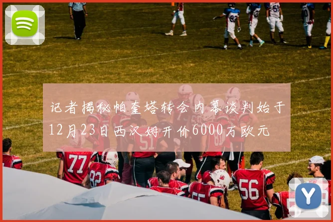 记者揭秘帕奎塔转会内幕谈判始于12月23日西汉姆开价6000万欧元