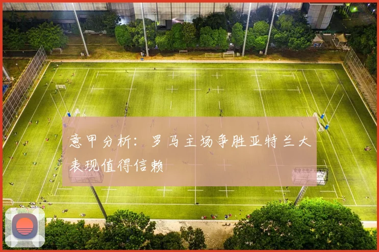 意甲分析：罗马主场争胜亚特兰大表现值得信赖