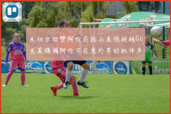 米切尔称赞阿伦在抢七表现超越G6克莱强调阿伦不在意外界的批评声音