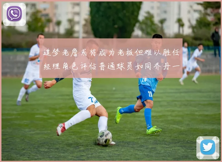 追梦老詹或将成为老板但难以胜任经理角色评估普通球员如同乔丹一样复杂