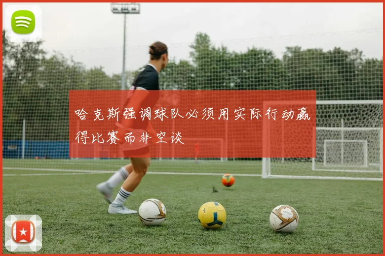 哈克斯强调球队必须用实际行动赢得比赛而非空谈