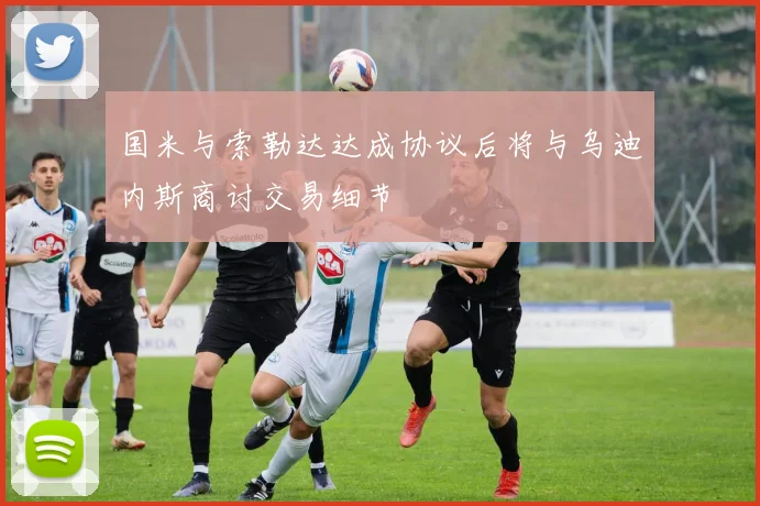 国米与索勒达达成协议后将与乌迪内斯商讨交易细节