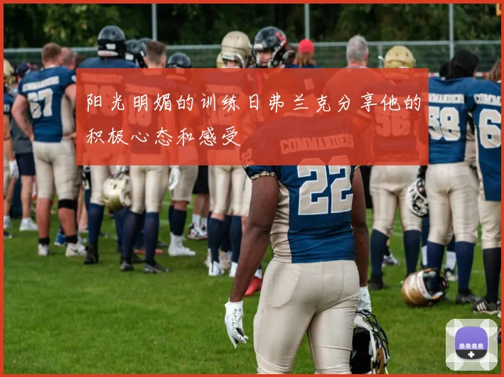 阳光明媚的训练日弗兰克分享他的积极心态和感受