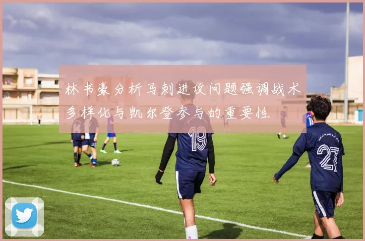 林书豪分析马刺进攻问题强调战术多样化与凯尔登参与的重要性