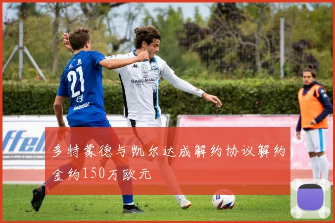 多特蒙德与凯尔达成解约协议解约金约150万欧元
