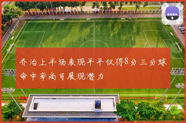 乔治上半场表现平平仅得8分三分球命中率尚可展现潜力