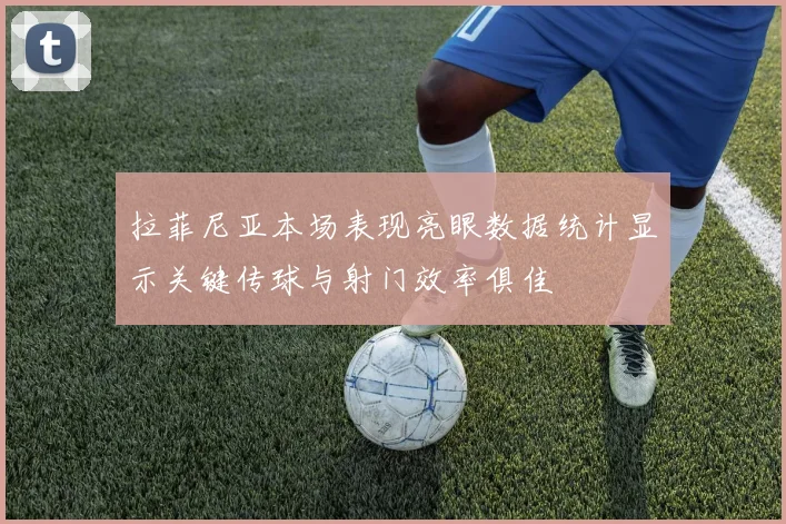 拉菲尼亚本场表现亮眼数据统计显示关键传球与射门效率俱佳