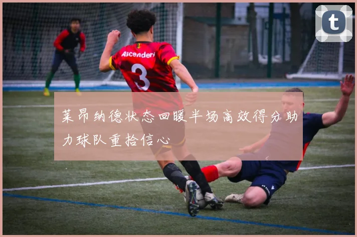 莱昂纳德状态回暖半场高效得分助力球队重拾信心