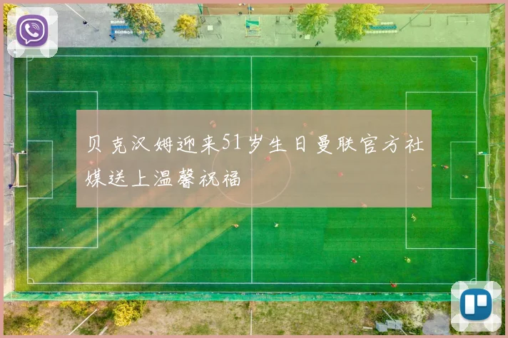 贝克汉姆迎来51岁生日曼联官方社媒送上温馨祝福